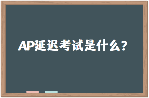 AP延迟考试是什么？和常规考试有什么区别？