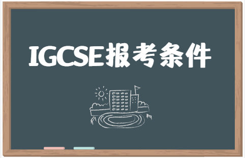 IGCSE报考条件有哪些？报考IGCSE需要注意什么？
