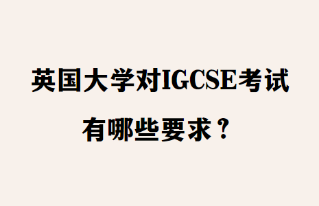 英国大学对IGCSE考试有哪些要求？