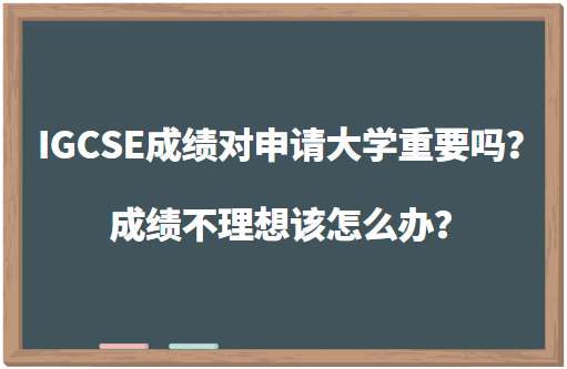 IGCSE成绩对申请大学重要吗？成绩不理想该怎么办？